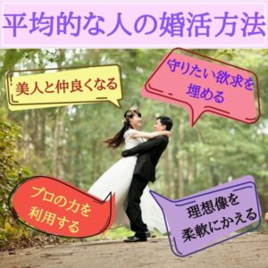 30代　38歳　女性　婚活　平均的　顔　平均的な人の婚活方法　美人と仲良くなる　守りたい欲求を埋める　プロの力を利用する　理想像を柔軟に変える