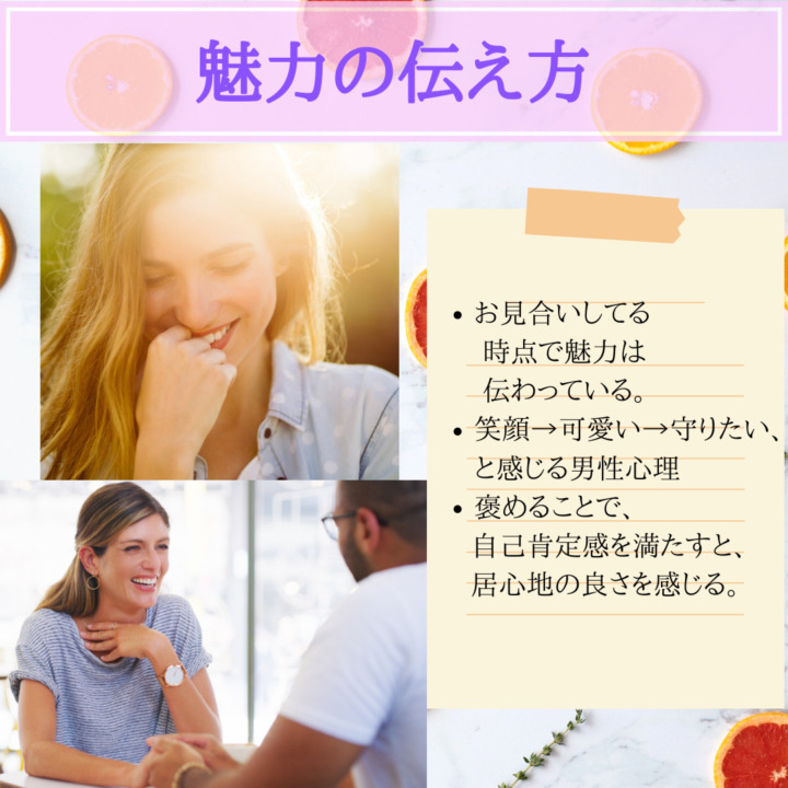 魅力の伝え方　お見合いしてる時点で魅力は伝わってる　笑顔・可愛い・守りたいと感じる男性心理　褒めることで自己肯定感を満たす　居心地の良さを感じる　包容力