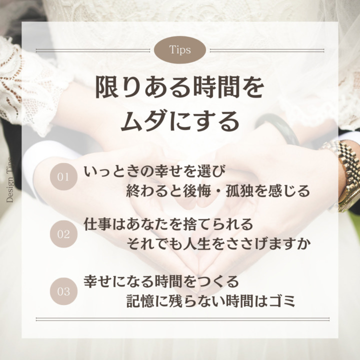 限りある時間を ムダにする いっときの幸せを選び 終わると後悔・孤独を感じる 仕事はあなたを捨てられる それでも人生をささげますか 幸せになる時間をつくる記憶に残らない時間はゴミ