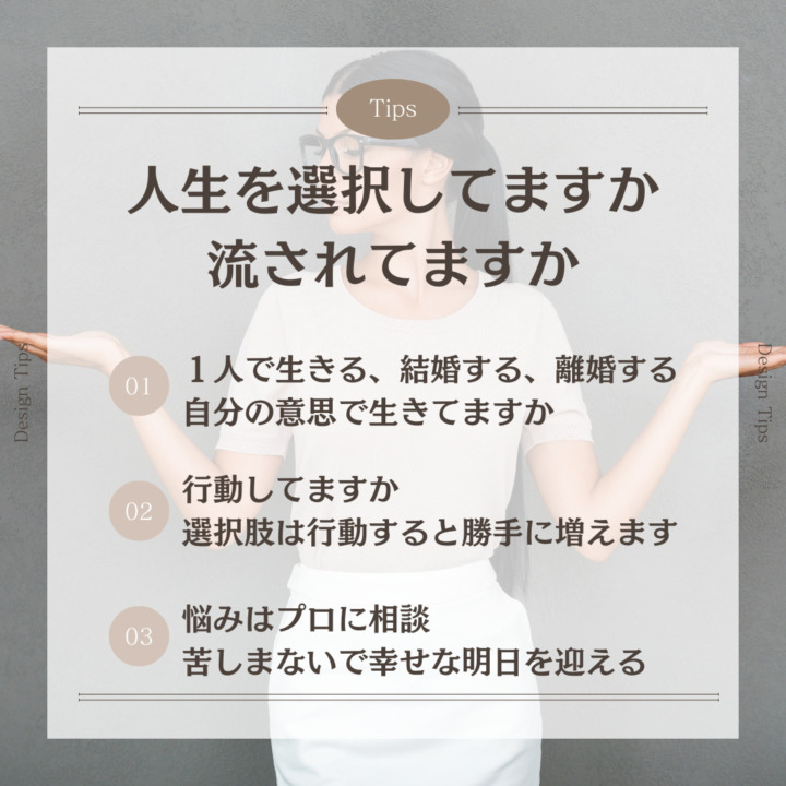 人生を選択してますか 流されてますか １人で生きる、結婚する、離婚する 自分の意思で生きてますか 行動してますか 選択肢は行動すると勝手に増えます 悩みはプロに相談 苦しまないで幸せな明日を迎える