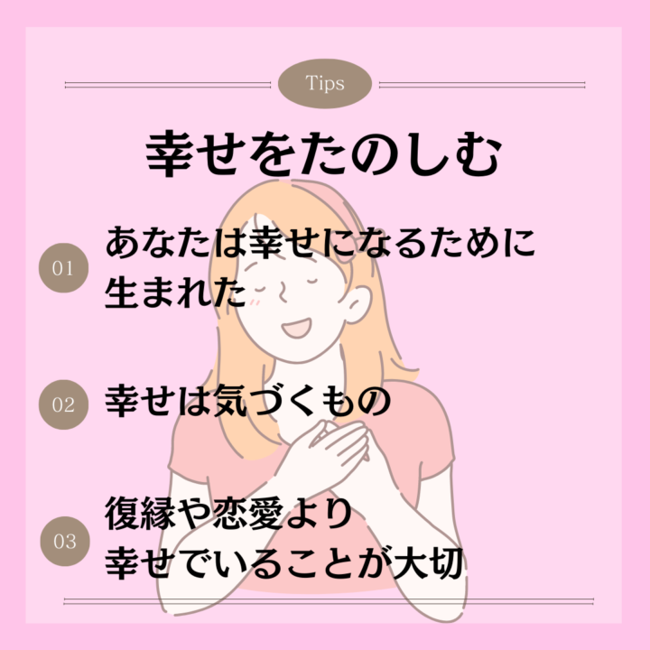 幸せをたのしむ あなたは幸せになるために 生まれた 幸せは気づくもの 復縁や恋愛より 幸せでいることが大切