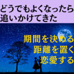 どうでもよくなったら追いかけてきた。35歳女性の恋愛方法 期間を決める 距離を置く 恋愛する